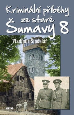 Kriminální příběhy ze staré Šumavy 8 - Vladimír Šindelář