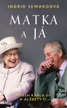 Matka a já: Příběh Karla III. a Alžběty II. - Ingrid Sewardová