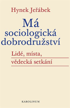 Má sociologická dobrodružství - Lidé, místa, vědecká setkání - Hynek Jeřábek