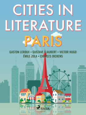 Cities in Literature: Paris - Charles Dickens, Gustave Flaubert, Émile Zola, Gaston Leroux - e-kniha