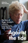 Against the Tide: The best of Roger Scruton's columns, commentaries and criticism - Roger Scruton