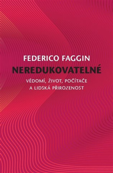 Neredukovatelné - Vědomí, život, počítače a lidská přirozenost - Federico Faggin