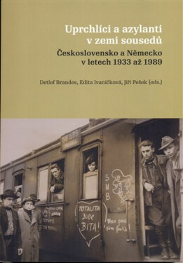 Uprchlíci a azylanti v zemi sousedů Československo a Německo v letech 1933-1989 - Detlef Brandes