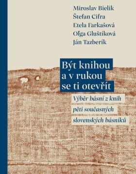 Být knihou a v rukou se ti otevřít - Výběr básní z knih pěti současných slovenských básníků - Miroslav Bielik