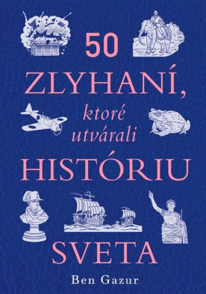 50 zlyhaní, ktoré utvárali históriu sveta - Ben Gazur