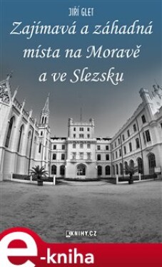 Zajímavá a záhadná místa na Moravě a ve Slezsku - Jiří Glet e-kniha
