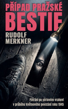 Případ pražské bestie - Pátrání po sériovém vrahovi v průběhu květnového povstání roku 1945 - Rudolf Merkner