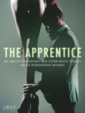 The Apprentice, My Abduction Fantasy and Other Erotic Stories About Dominating Women - Alexandra Södergran, Camille Bech, Anita Bang, Lea Lind - e-kni