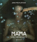 Máma - Tichá tvář mateřství - Jana Pechlátová