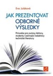 Jak prezentovat odborné výsledky. Průvodce pro autory, lektory, studenty i začínající redaktory technické literatury - Eva Juláková