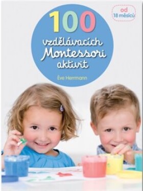 100 vzdělávacích Montessori aktivit pro děti od 18 měsíců Eve Herrmann
