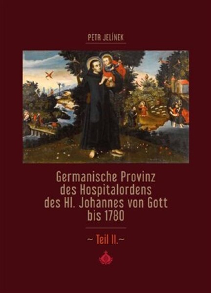 Germanische Provinz des Hospitalordens des Hl. Johannes von Gott bis 1780 2.díl Petr Jelínek