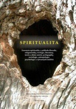 Spiritualita - Fenomén spirituality z pohledu filozofie, religionistiky, teologie, literatury, teorie a dějin umění, pedagogiky, sociologie, antropologie, psychologie a výtvarných umělců. Sborník transdisciplinárních esejů s mezinárodní účastí - Hana...