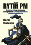 Rytíř PM - K mistrovství v projektovém managementu a pro nespravedlivou výhodu v každé kariéře - Martin Studnička