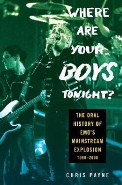 Where Are Your Boys Tonight?: The Oral History of Emo´s Mainstream Explosion 1999-2008 - Chris Payne