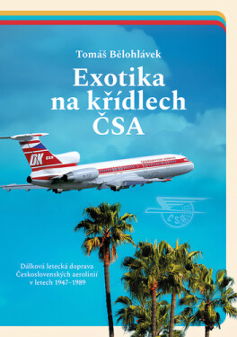Exotika na křídlech ČSA - Dálková letecká doprava Československých aerolinií v letech 1947–1989 - Tomáš Bělohlávek
