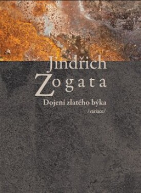 Dojení zlatého býka /variace/ Jindřich Zogata