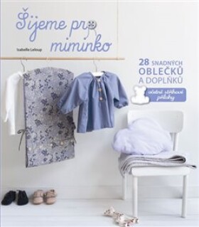 Šijeme pro miminko - 28 snadných oblečků a doplňků, včetně střihové přílohy - Isabelle Leloup