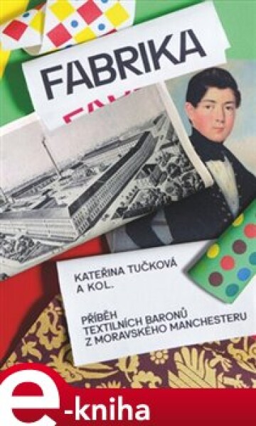 Fabrika. Příběh textilních baronů z moravského Manchesteru - Kateřina Tučková, Andrea Březinová, Tomáš Zapletal e-kniha