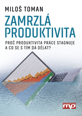 Zamrzlá produktivita - Proč produktivita práce stagnuje a co se s tím da dělat? - Miloš Toman