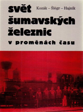 Svět šumavských železnic v proměnách času - kolektiv autorů