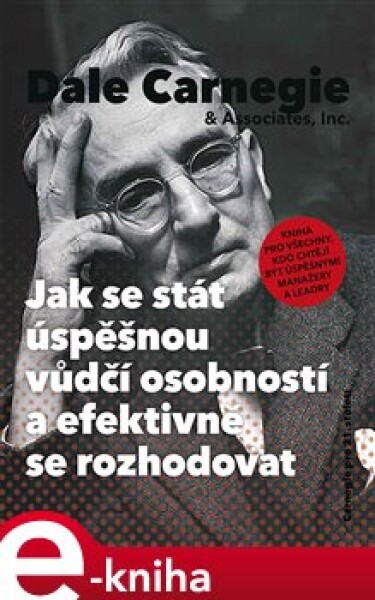 Jak se stát úspěšnou vůdčí osobností a efektivně se rozhodovat. Kniha pro všechny, kdo chtějí být úspěšnými manažery a leadry - Dale Carnegie e-kniha