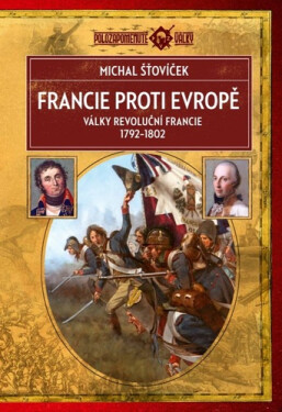 Francie proti Evropě - Války revoluční Francie 1792–1802 - Michal Šťovíček