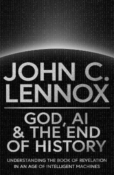 God, AI and the End of History - John C. Lennox