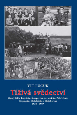 Tíživá svědectví – Osudy lidí z Jesenicka, Šumperska, Javornicka, Zábřežska, Vidnavska, Mohelnicka a Zlatohorska 1938 – 1989 - Vít Lucuk