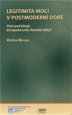 Legitimita moci postmoderní době: Proč potřebuje Evropská unie členské státy? Vojtěch Belling