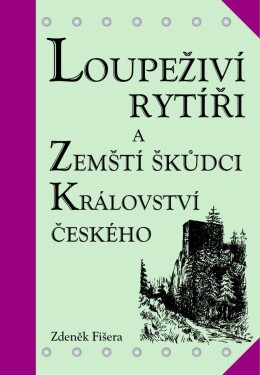 Loupeživí rytíři zemští škůdci Království českého jejich sídla Zdeněk Fišera