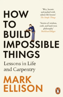 How to Build Impossible Things: Lessons in Life and Carpentry - Mark Ellison