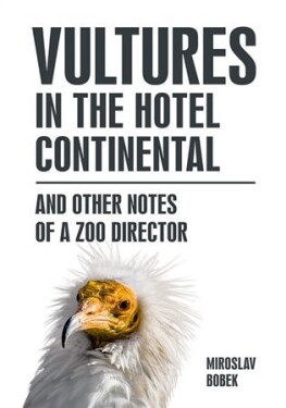 Vultures in the hotel Continental and other notes of a zoo director (anglicky) - Miroslav Bobek