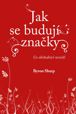 Jak se budují značky - Co obchodníci nevědí - Byron Sharp