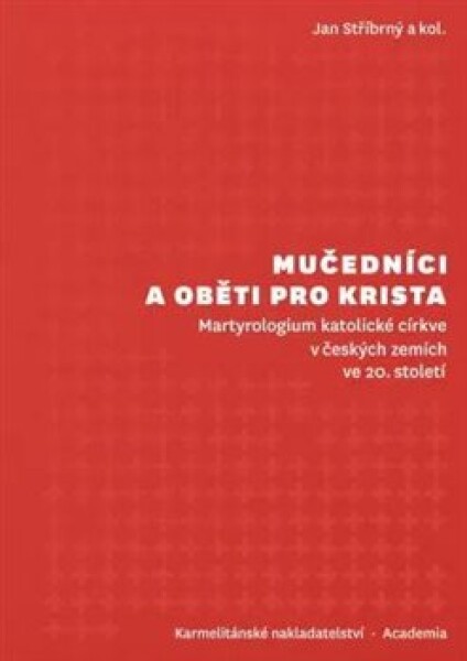 Mučedníci a oběti pro Krista - Martyrologium katolické církve v českých zemích ve 20. století - Jan Stříbrný