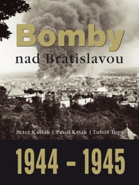 Bomby nad Bratislavou 1944 1945 Peter Kaššák; Pavol Kršák; Ľuboš Tupý