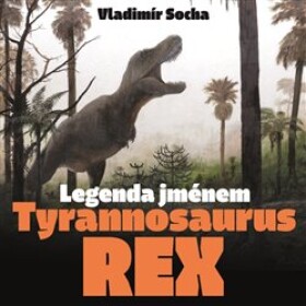 Legenda jménem Tyrannosaurus rex Vladimír Socha