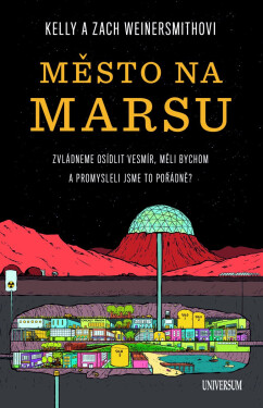 Město na Marsu: Zvládneme osídlit vesmír, měli bychom a promysleli jsme to pořádně? - Zach Weinersmith