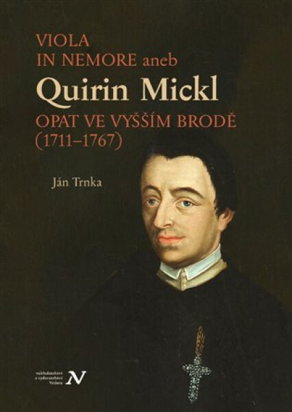 VIOLA IN NEMORE aneb Quirin Mickl. Opat ve Vyšším Brodě (1711-1767) - Ján Trnka