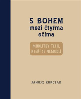 S Bohem mezi čtyřma očima - Modlitby těch, kteří se nemodlí - Janusz Korczak