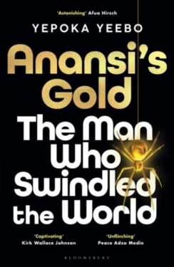 Anansi´s Gold: The man who swindled the world. WINNER OF THE JHALAK PRIZE 2024. - Yepoka Yeebo