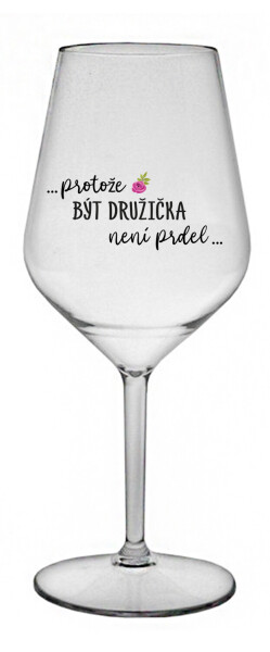 ...PROTOŽE BÝT DRUŽIČKA NENÍ PRDEL... - čirá nerozbitná sklenice na víno 470 ml