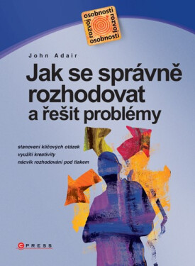 Jak se správně rozhodovat a řešit problémy - John Adair