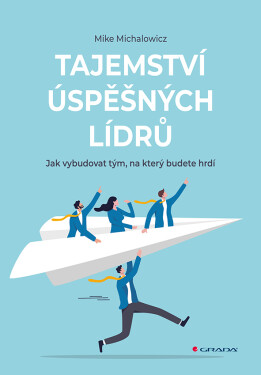 Tajemství úspěšných lídrů - Jak vybudovat tým, na který budete hrdí - Mike Michalowicz