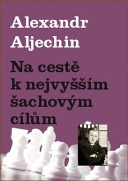 Na cestě nejvyšším šachovým cílům Alexandr Aljechin