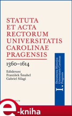 Statuta et Acta rectorum Universitatis Carolinae Pragensis 1360-1614 - František Šmahel, Gabriel Silagi e-kniha