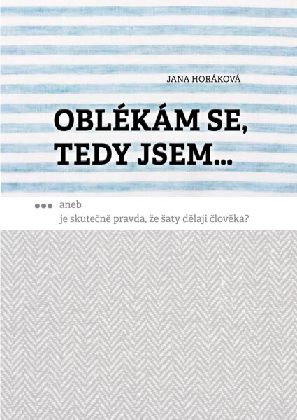 Oblékám se, tedy jsem. Aneb je skutečně pravda, že šaty dělají člověka? - Jana Horáková