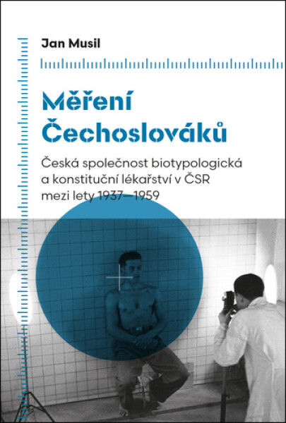 Měření Čechoslováků - Česká společnost biotypologická a konstituční lékařství v ČSR mezi lety 1937-1959 - Jan Musil