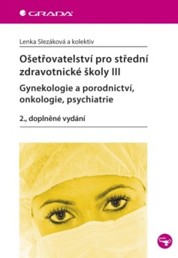 Ošetřovatelství pro střední zdravotnické školy III - Gynekologie a porodnictví, onkologie, psychiatr - Lenka Slezáková - e-kniha