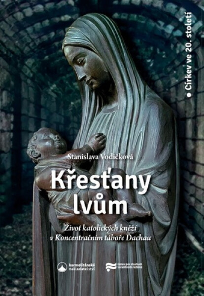 Křesťany lvům - Život katolických kněží v koncentračním táboře Dachau - Stanislava Vodičková